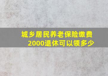 城乡居民养老保险缴费2000退休可以领多少