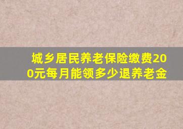 城乡居民养老保险缴费200元每月能领多少退养老金