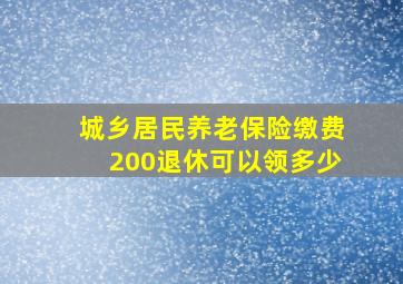 城乡居民养老保险缴费200退休可以领多少