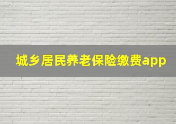 城乡居民养老保险缴费app