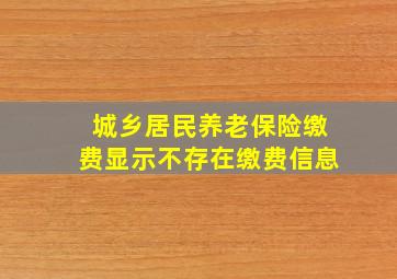 城乡居民养老保险缴费显示不存在缴费信息