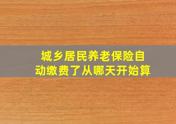 城乡居民养老保险自动缴费了从哪天开始算