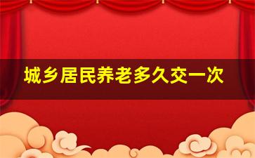 城乡居民养老多久交一次