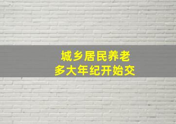 城乡居民养老多大年纪开始交