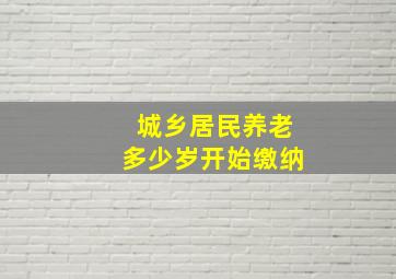 城乡居民养老多少岁开始缴纳