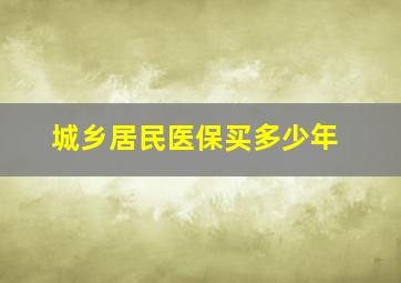 城乡居民医保买多少年