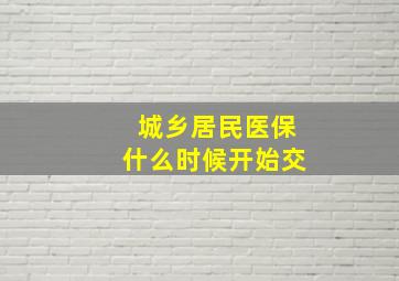 城乡居民医保什么时候开始交