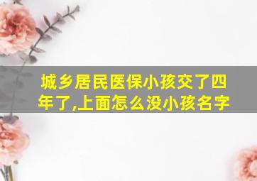 城乡居民医保小孩交了四年了,上面怎么没小孩名字