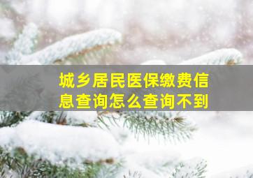 城乡居民医保缴费信息查询怎么查询不到