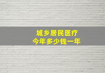 城乡居民医疗今年多少钱一年