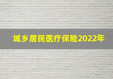 城乡居民医疗保险2022年