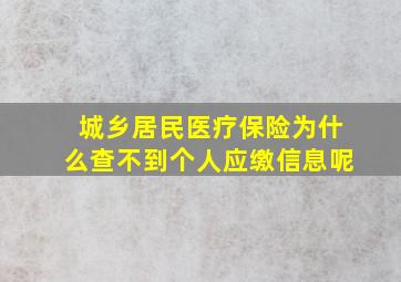 城乡居民医疗保险为什么查不到个人应缴信息呢