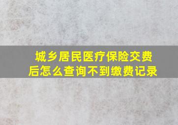 城乡居民医疗保险交费后怎么查询不到缴费记录