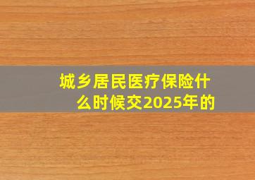 城乡居民医疗保险什么时候交2025年的