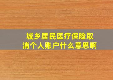 城乡居民医疗保险取消个人账户什么意思啊