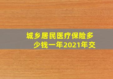 城乡居民医疗保险多少钱一年2021年交