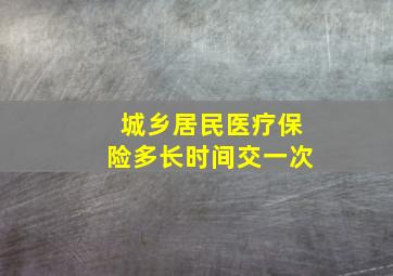 城乡居民医疗保险多长时间交一次