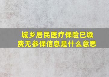 城乡居民医疗保险已缴费无参保信息是什么意思