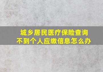 城乡居民医疗保险查询不到个人应缴信息怎么办