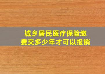 城乡居民医疗保险缴费交多少年才可以报销