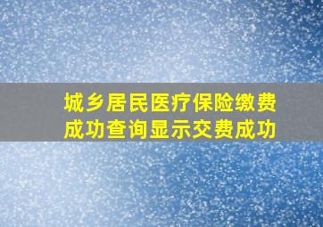 城乡居民医疗保险缴费成功查询显示交费成功