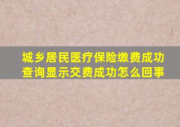 城乡居民医疗保险缴费成功查询显示交费成功怎么回事