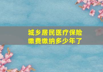 城乡居民医疗保险缴费缴纳多少年了