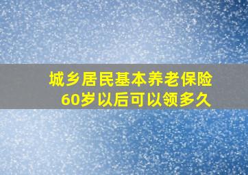 城乡居民基本养老保险60岁以后可以领多久