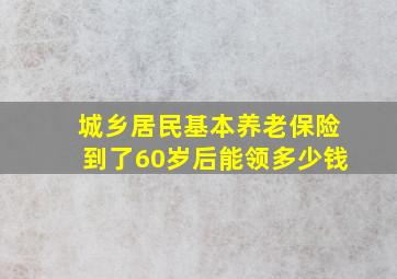 城乡居民基本养老保险到了60岁后能领多少钱