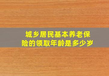 城乡居民基本养老保险的领取年龄是多少岁