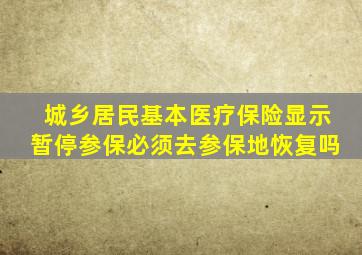 城乡居民基本医疗保险显示暂停参保必须去参保地恢复吗