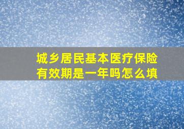 城乡居民基本医疗保险有效期是一年吗怎么填