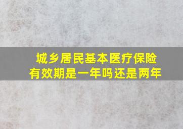 城乡居民基本医疗保险有效期是一年吗还是两年