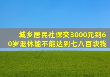 城乡居民社保交3000元到60岁退休能不能达到七八百块钱