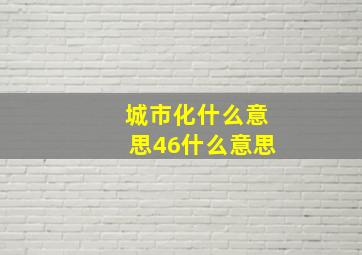 城市化什么意思46什么意思