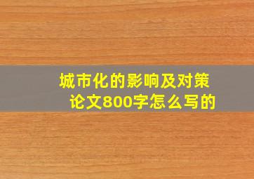 城市化的影响及对策论文800字怎么写的