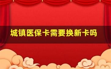 城镇医保卡需要换新卡吗