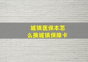 城镇医保本怎么换城镇保障卡