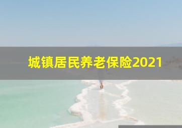 城镇居民养老保险2021