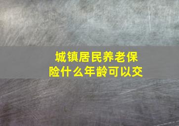 城镇居民养老保险什么年龄可以交