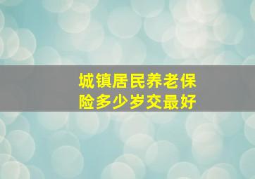 城镇居民养老保险多少岁交最好