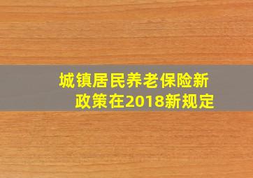 城镇居民养老保险新政策在2018新规定