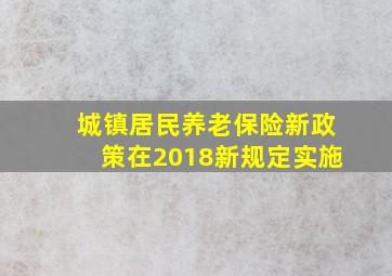 城镇居民养老保险新政策在2018新规定实施