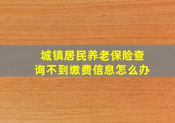 城镇居民养老保险查询不到缴费信息怎么办