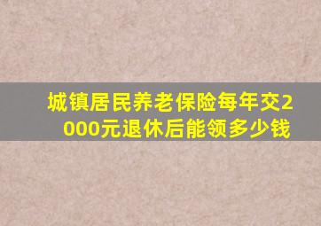 城镇居民养老保险每年交2000元退休后能领多少钱