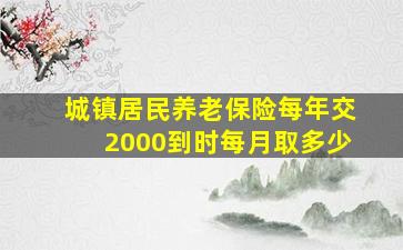 城镇居民养老保险每年交2000到时每月取多少