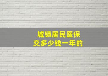 城镇居民医保交多少钱一年的