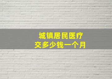 城镇居民医疗交多少钱一个月