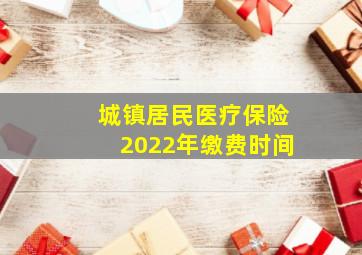 城镇居民医疗保险2022年缴费时间