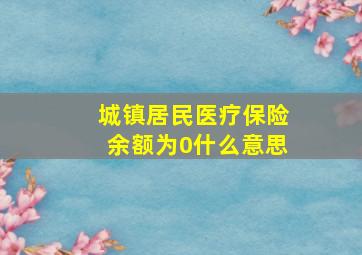 城镇居民医疗保险余额为0什么意思